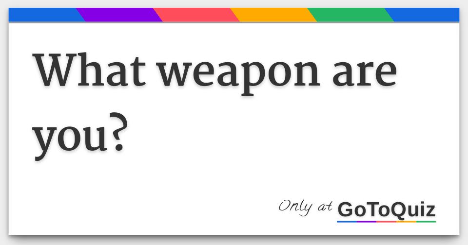 what weapon are you?