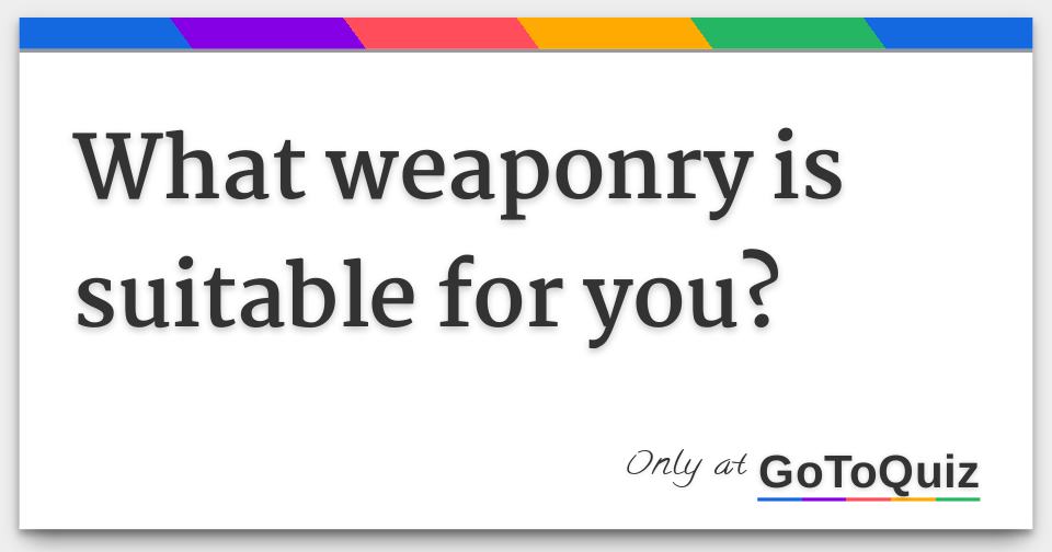 What Weaponry Is Suitable For You 