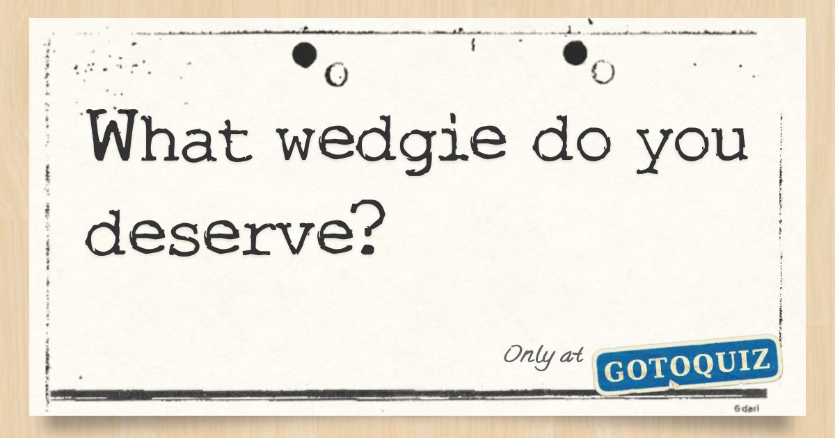 What wedgie do you deserve? Comments, Page 1