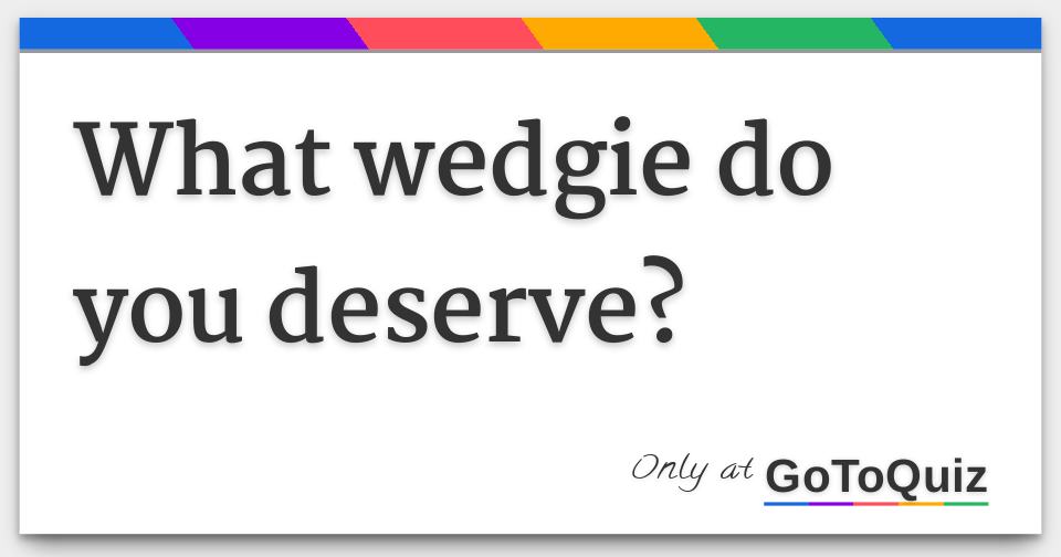 What wedgie do you deserve?