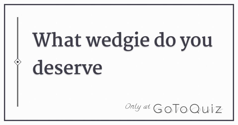 what wedgie do you deserve