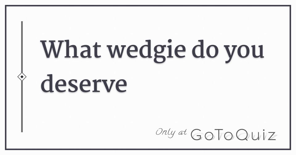 https://www.gotoquiz.com/qi/what_wedgie_do_you_deserve_8-f.jpg