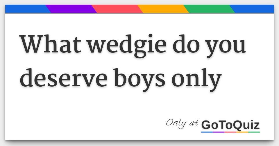 what wedgie do you deserve boys only