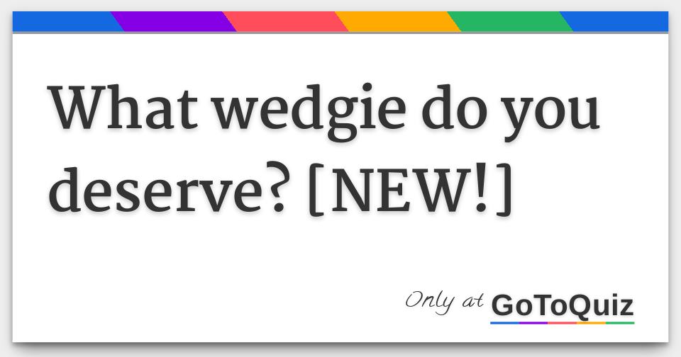 what wedgie do you deserve? [NEW!]