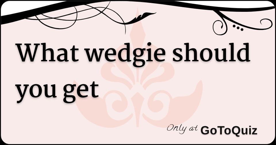 What wedgie should you get