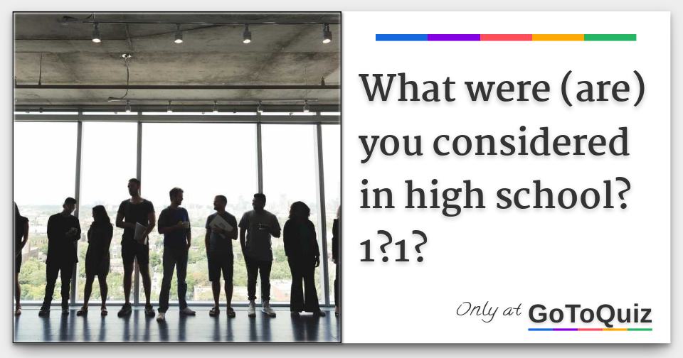 what were (are) you considered in high school?1?1?