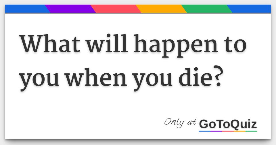 What will happen to you when you die?