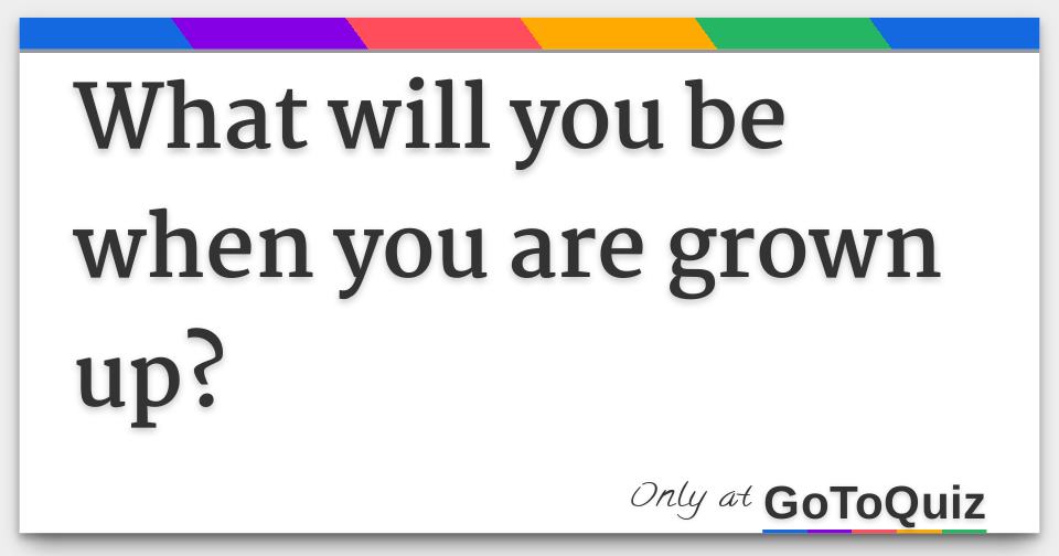 What will you be when you are grown up?