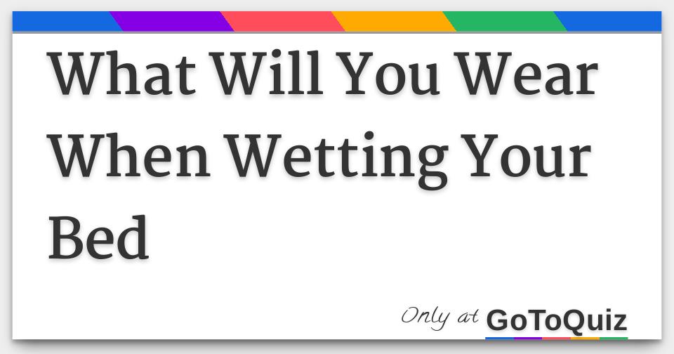 What Will You Wear When Wetting Your Bed
