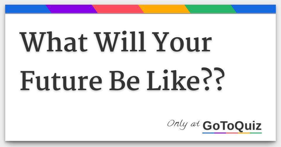 What Will Your Future Be Like??