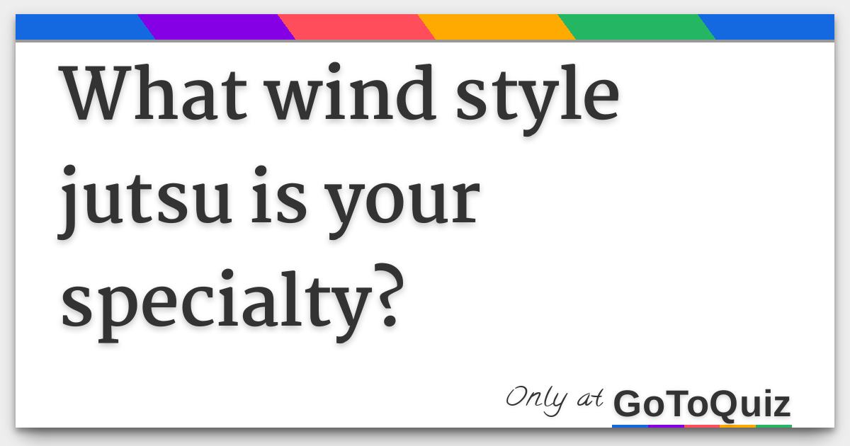 What wind style jutsu is your specialty?