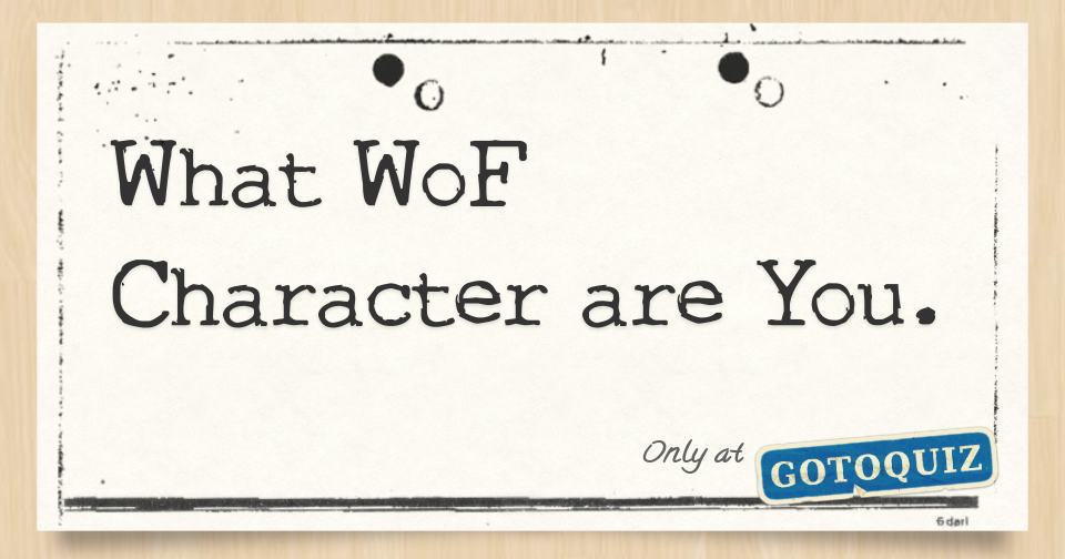 What WoF Character are You.