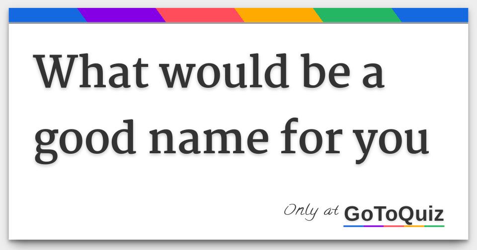 What would be a good name for you