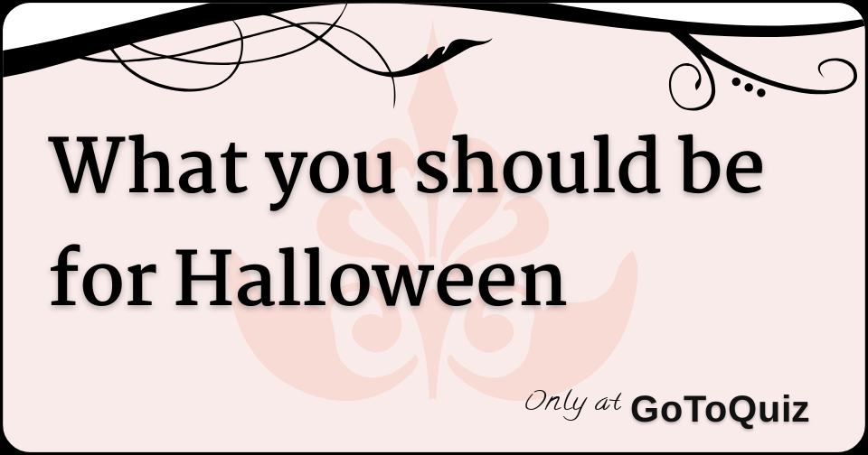 What you should be for Halloween
