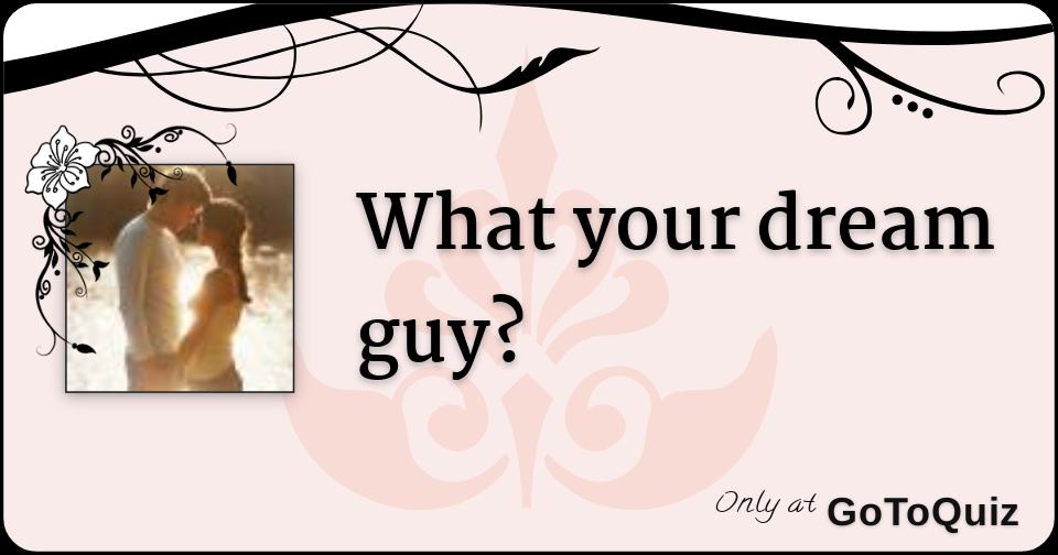 What your dream guy?
