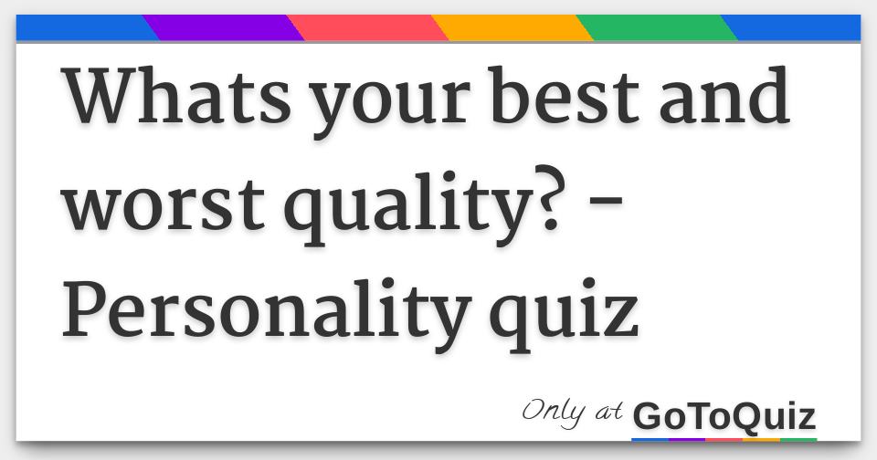 Whats your best and worst quality? Personality quiz