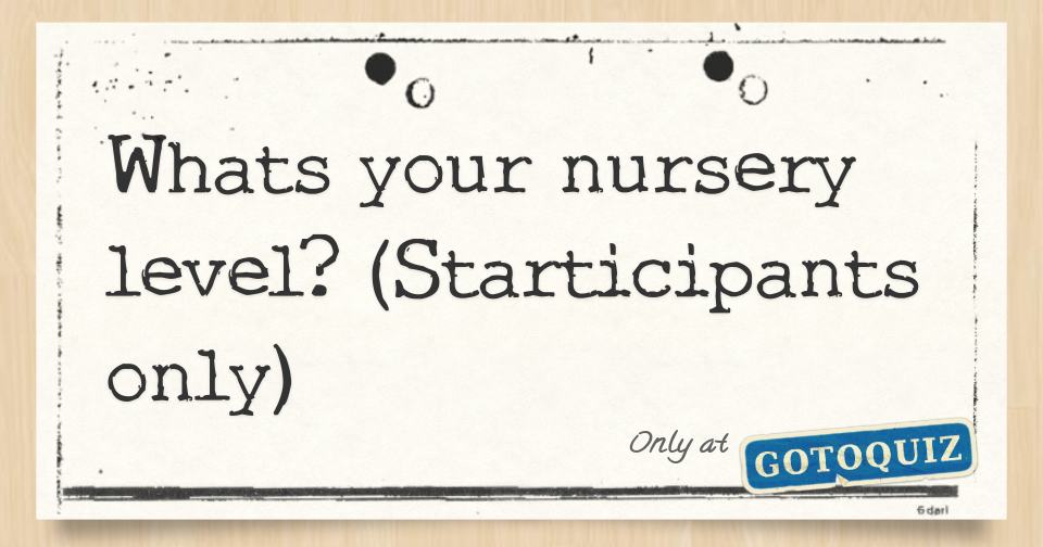 Whats your nursery level? (Starticipants only)