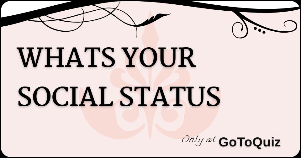 WHATS YOUR SOCIAL STATUS