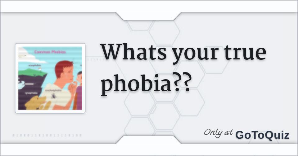 Whats your true phobia??