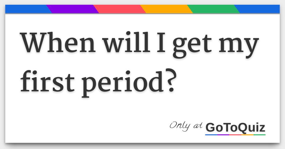 Will I Get My First Period Quiz When will I get my first period?