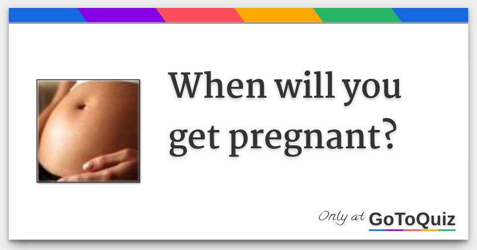 When will you get pregnant?