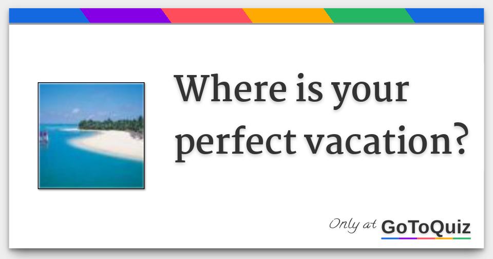 Where is your perfect vacation?
