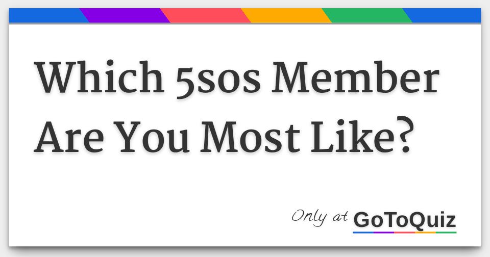 Which 5Sos Member Are You Most Like? Which 5Sos Member Are You Most Like?