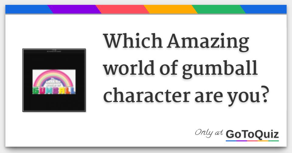 Which Amazing World Of Gumball Character Are You? Which Amazing World Of Gumball Character Are You?