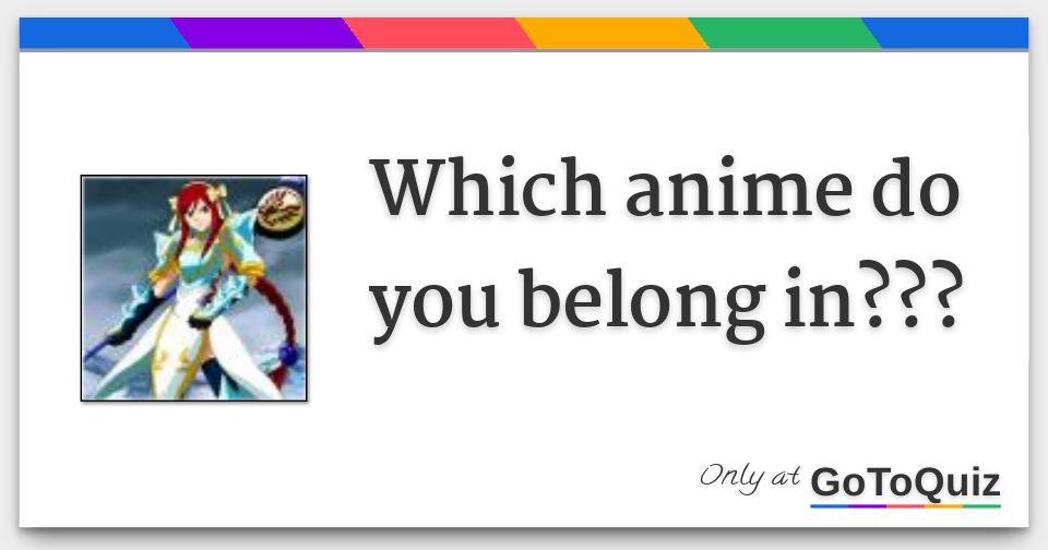 Which anime do you belong in??? Which anime do you belong in???