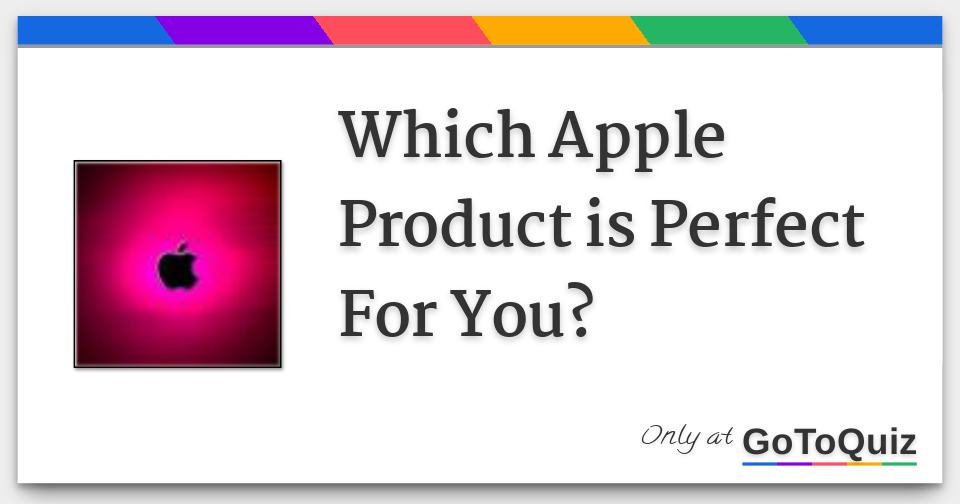 Which Apple Product is Perfect For You?