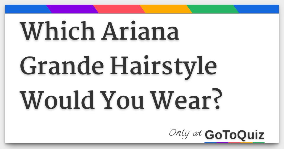 Which Ariana Grande Hairstyle Would You Wear?