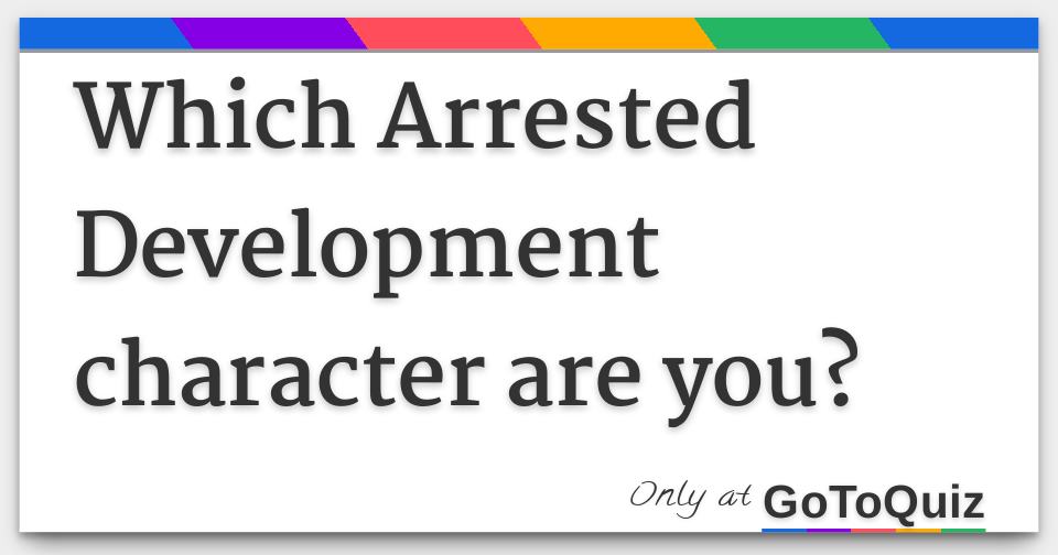 Which Arrested Development Character Are You? Which Arrested Development Character Are You?