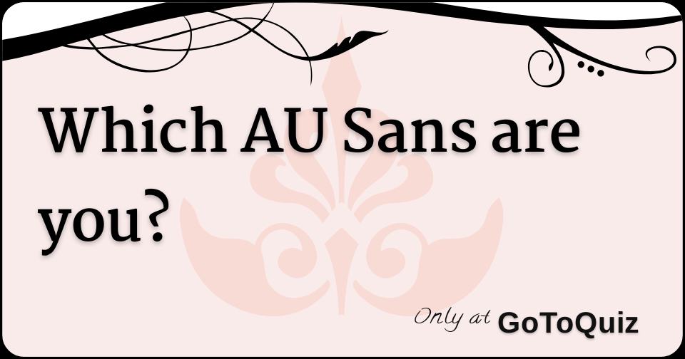 Would Any AU Sans Date You? (EXTENDED) - Personality Quiz