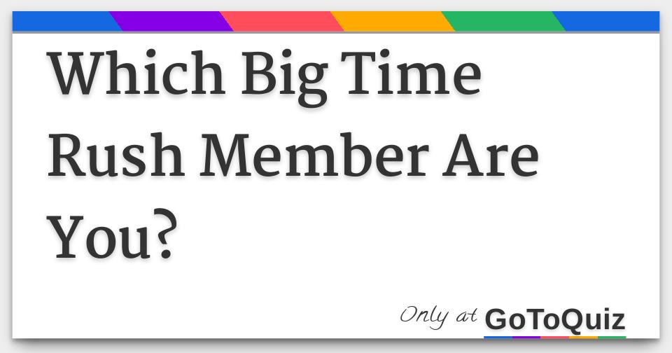 Which Big Time Rush Member Are You? Which Big Time Rush Member Are You?