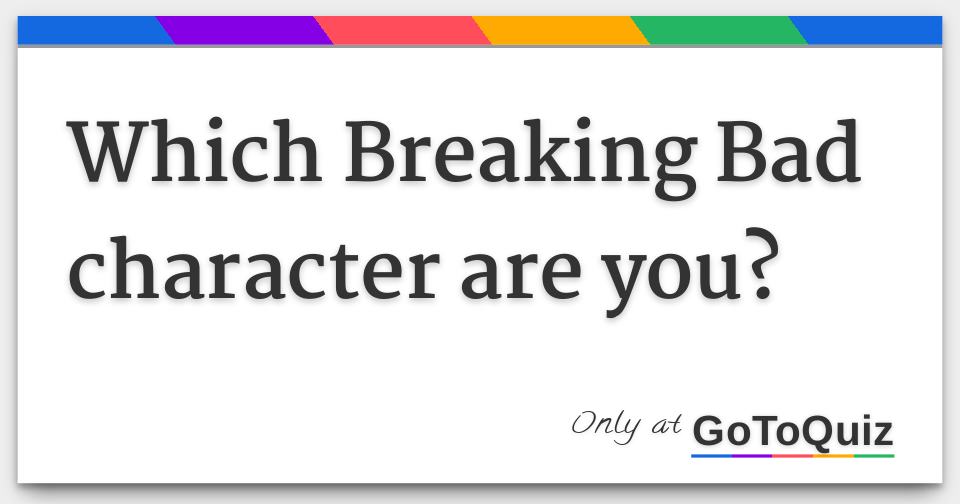 Which Breaking Bad Character Are You? Which Breaking Bad Character Are You?