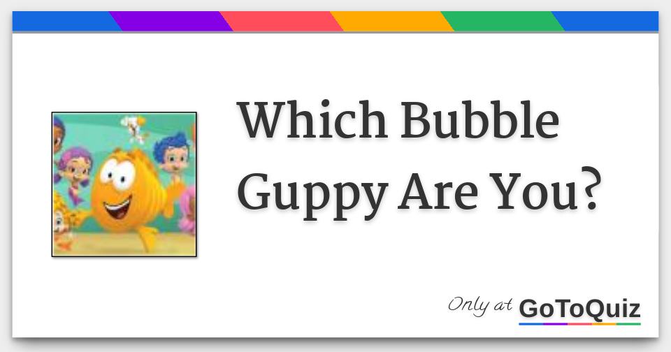 Which Bubble Guppy Are You?