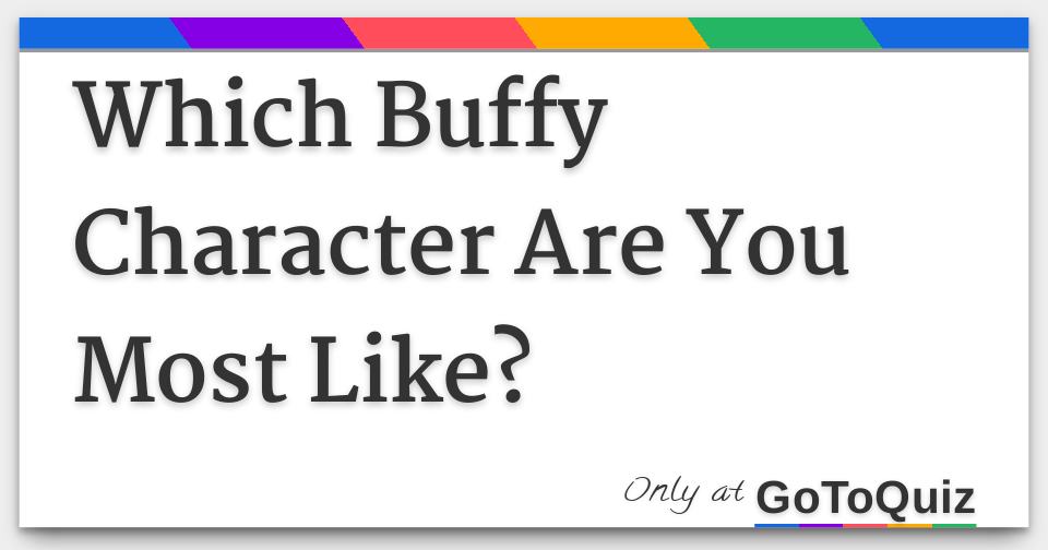 Which Buffy Character Are You Most Like? Which Buffy Character Are You Most Like?