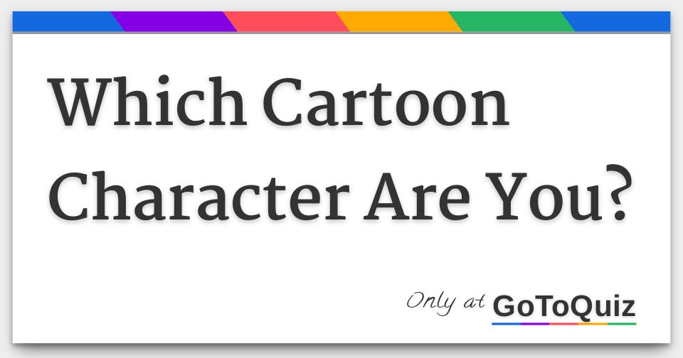 Which Cartoon Character Are You? Which Cartoon Character Are You?