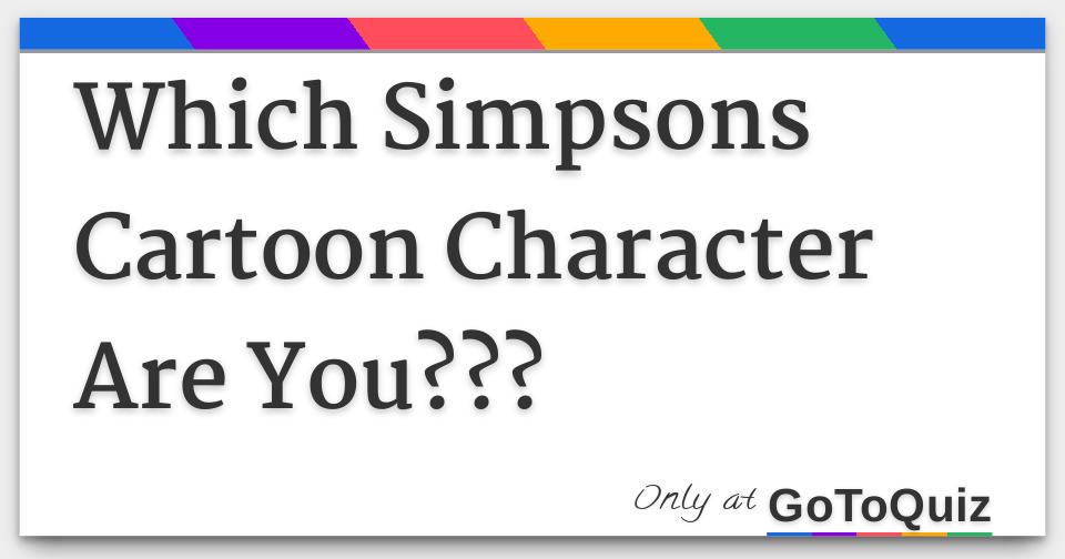 Which Simpsons Cartoon Character Are You??? Which Simpsons Cartoon Character Are You???