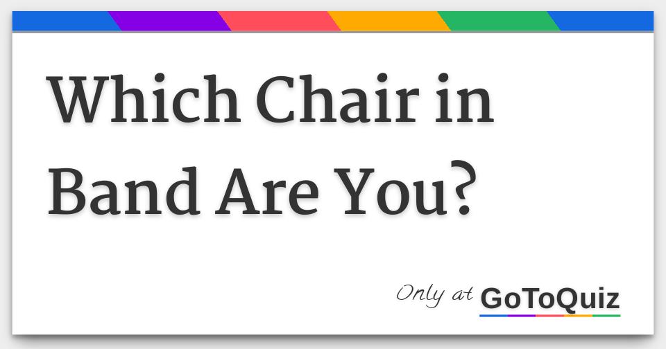 Which Chair in Band Are You?