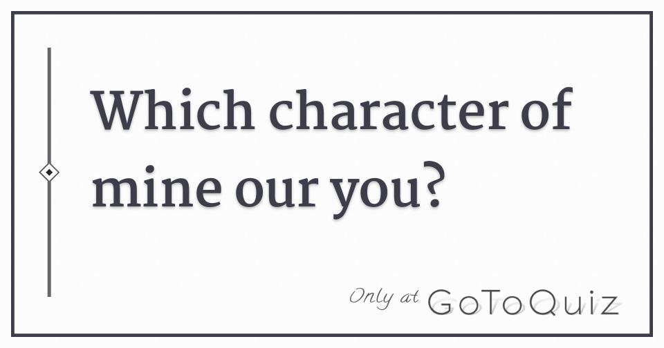 Which character of mine our you?