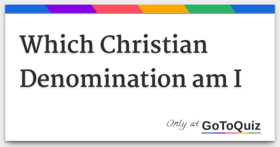 Which Christian Denomination Am I Which Christian Denomination Am I