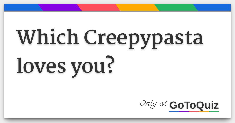 Which Creepypasta Loves You? Which Creepypasta Loves You?