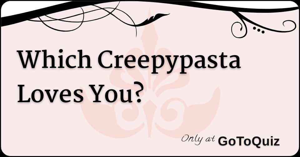 Which Creepypasta Loves You? Which Creepypasta Loves You?