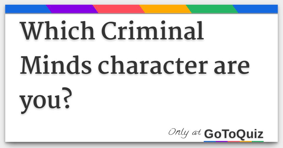 Which Criminal Minds Character Are You? Which Criminal Minds Character Are You?