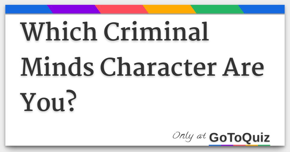 Which Criminal Minds Character Are You? Which Criminal Minds Character Are You?