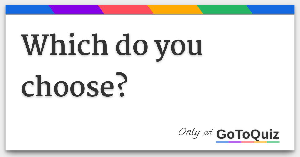 Which Do You Choose