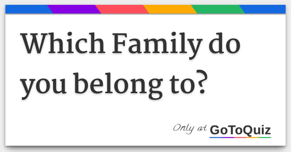 Which Family do you belong to?