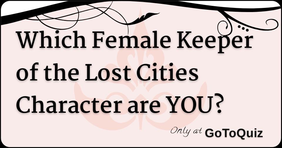 Which Female Keeper Of The Lost Cities Character Are You? Which Female Keeper Of The Lost Cities Character Are You?