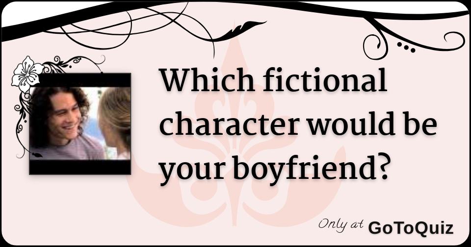 Which fictional character would be your boyfriend?